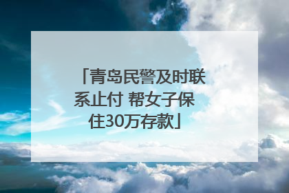 青岛民警及时联系止付 帮女子保住30万存款