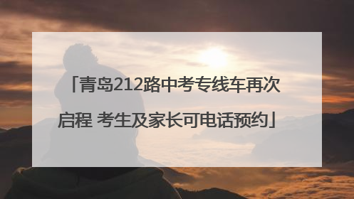 青岛212路中考专线车再次启程 考生及家长可电话预约