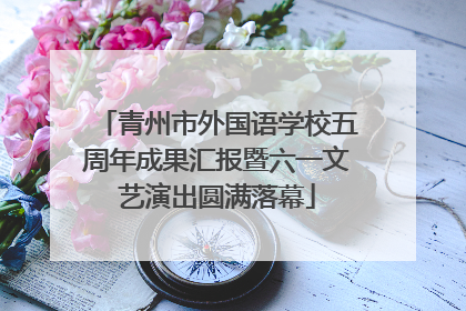 青州市外国语学校五周年成果汇报暨六一文艺演出圆满落幕