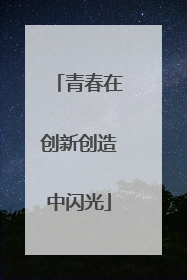 青春在创新创造中闪光