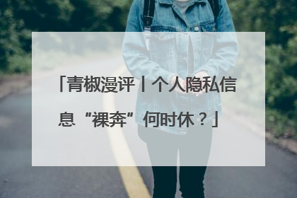 青椒漫评丨个人隐私信息“裸奔”何时休？