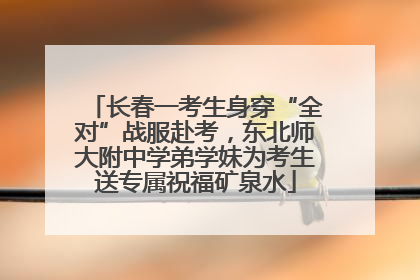 长春一考生身穿“全对”战服赴考，东北师大附中学弟学妹为考生送专属祝福矿泉水
