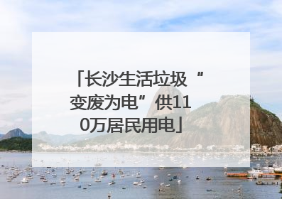 长沙生活垃圾“变废为电”供110万居民用电