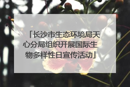 长沙市生态环境局天心分局组织开展国际生物多样性日宣传活动