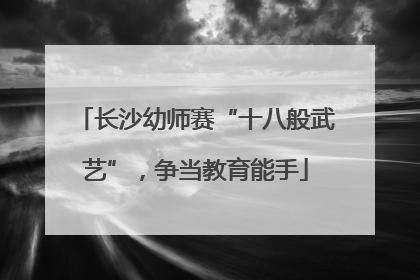 长沙幼师赛“十八般武艺”，争当教育能手
