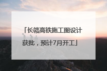 长赣高铁施工图设计获批，预计7月开工
