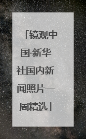 镜观中国·新华社国内新闻照片一周精选