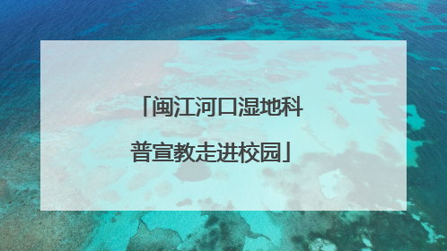 闽江河口湿地科普宣教走进校园