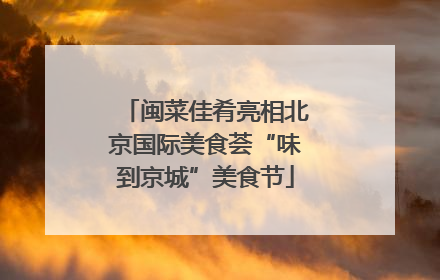 闽菜佳肴亮相北京国际美食荟“味到京城”美食节