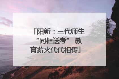 阳新：三代师生“同框送考” 教育薪火代代相传