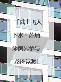 陆上飞人下水！苏炳添跨界参与龙舟竞渡