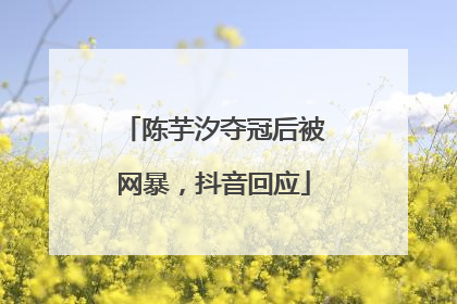 陈芋汐夺冠后被网暴，抖音回应