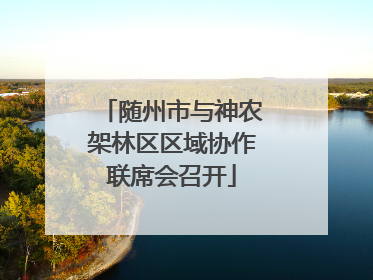 随州市与神农架林区区域协作联席会召开