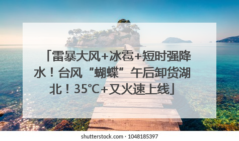 雷暴大风+冰雹+短时强降水！台风“蝴蝶”午后卸货湖北！35℃+又火速上线