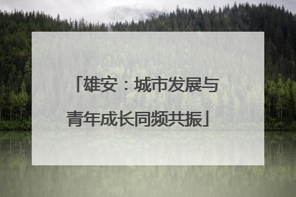 雄安：城市发展与青年成长同频共振