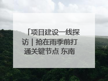项目建设一线探访｜抢在雨季前打通关键节点 东南退水明渠四标段项目顺利完工