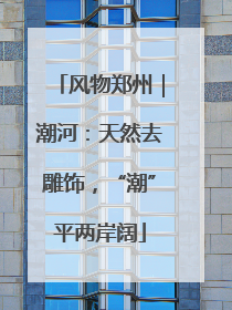风物郑州｜潮河：天然去雕饰，“潮”平两岸阔