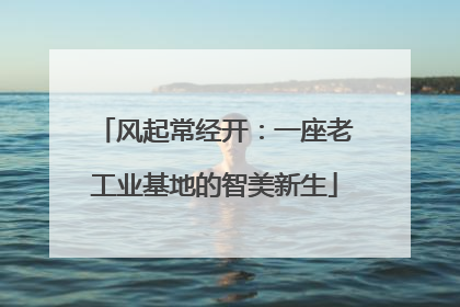 风起常经开：一座老工业基地的智美新生