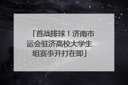 首战排球！济南市运会驻济高校大学生组赛事开打在即
