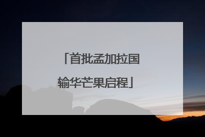首批孟加拉国输华芒果启程