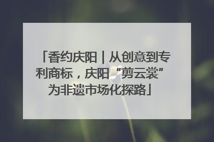 香约庆阳｜从创意到专利商标，庆阳“剪云裳”为非遗市场化探路