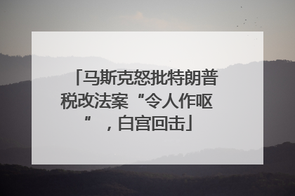 马斯克怒批特朗普税改法案“令人作呕”，白宫回击