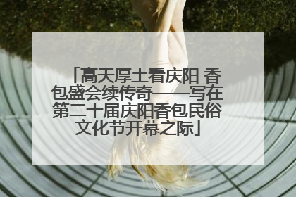 高天厚土看庆阳 香包盛会续传奇——写在第二十届庆阳香包民俗文化节开幕之际