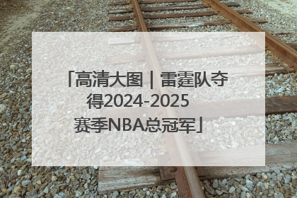 高清大图｜雷霆队夺得2024-2025赛季NBA总冠军