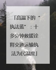 高温下的“执法蓝”：十多分钟救援诠释交通运输执法为民温度