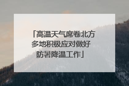 高温天气席卷北方 多地积极应对做好防暑降温工作