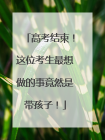 高考结束！这位考生最想做的事竟然是带孩子！