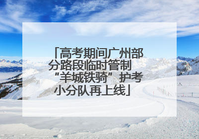 高考期间广州部分路段临时管制 “羊城铁骑”护考小分队再上线