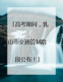 高考期间，乳山市交通管制路段公布！