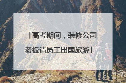 高考期间，装修公司老板请员工出国旅游