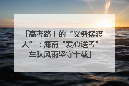 高考路上的“义务摆渡人”：海南“爱心送考”车队风雨坚守十载