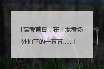 高考首日，在十堰考场外拍下的一幕幕……