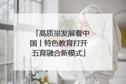 高质量发展看中国丨特色教育打开五育融合新模式
