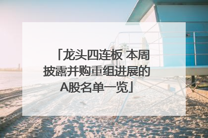 龙头四连板 本周披露并购重组进展的A股名单一览