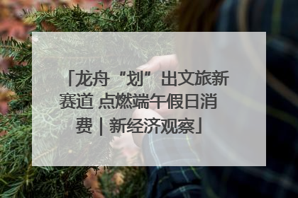 龙舟“划”出文旅新赛道 点燃端午假日消费｜新经济观察