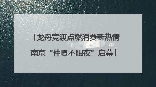 龙舟竞渡点燃消费新热情 南京“仲夏不眠夜”启幕