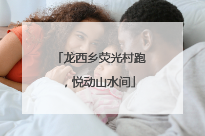 龙西乡荧光村跑，悦动山水间