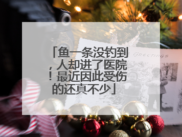 鱼一条没钓到，人却进了医院！最近因此受伤的还真不少