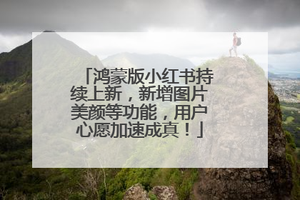 鸿蒙版小红书持续上新，新增图片美颜等功能，用户心愿加速成真！