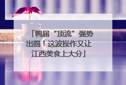 鸭届“顶流”强势出圈！这波操作又让江西美食上大分