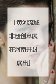 黄河流域非遗创意展在河南开封展出