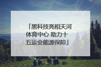 黑科技亮相天河体育中心 助力十五运会能源保障