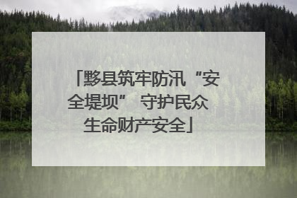 黟县筑牢防汛“安全堤坝” 守护民众生命财产安全