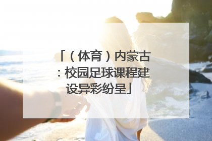 （体育）内蒙古：校园足球课程建设异彩纷呈