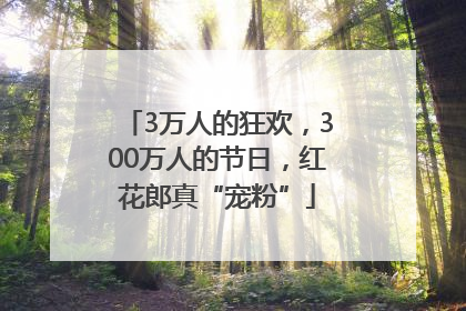 3万人的狂欢，300万人的节日，红花郎真“宠粉”