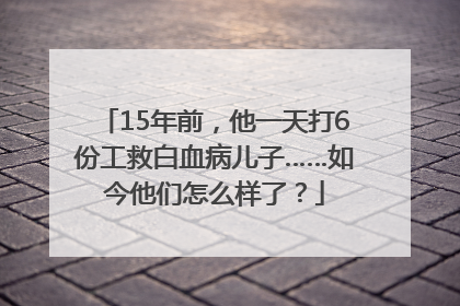 15年前，他一天打6份工救白血病儿子……如今他们怎么样了？